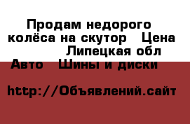 Продам недорого  колёса на скутор › Цена ­ 2 000 - Липецкая обл. Авто » Шины и диски   